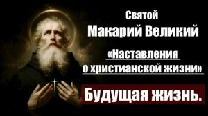 Святой Макарий Великий - Наставления о христианской жизни. Будущая жизнь