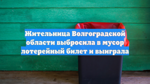Жительница Волгоградской области выбросила в мусор лотерейный билет и выиграла