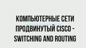 Компьютерные сети (Продвинутый Cisco — Switching and Routing)