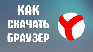 Как скачать яндекс браузер