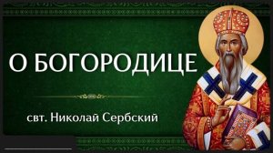 О БОГОРОДИЦЕ _ свт. Николай Сербский