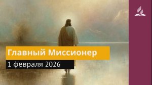 1 февраля 2026. Главный Миссионер. Иисус - величайшее имя.
