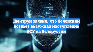 Дмитрук заявил, что Зеленский всерьез обсуждал наступление ВСУ на Белоруссию