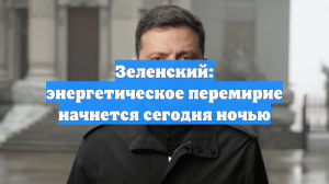 Зеленский: энергетическое перемирие начнется сегодня ночью