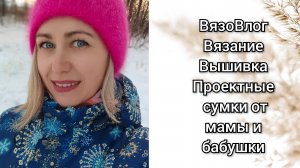ВязоВлог. Вязание.Вышивка. Проектные сумки от мамы и бабушки