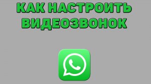Как настроить видеозвонок в Ватсапе