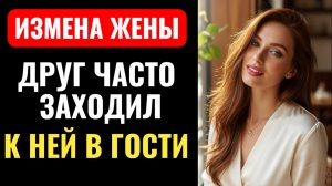 ДРУГ ПРИШЕЛ В ГОСТИ, МУЖ БЫЛ НЕ ПРОТИВ! История измены жены.