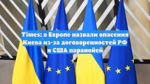Times: в Европе сочли за паранойю тревогу Киева из-за договоренностей РФ и США
