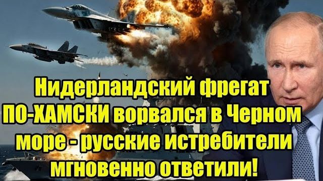 Нидерландский фрегат по-хамски ворвался в Чёрное море — ответ России был мгновенным Срочные новости смотреть онлайн