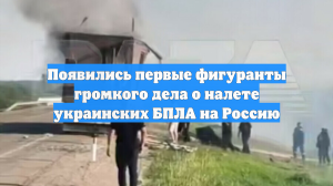 Появились первые фигуранты громкого дела о налете украинских БПЛА на Россию