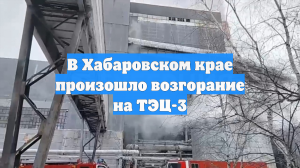 В Хабаровском крае произошло возгорание на ТЭЦ-3