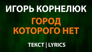Игорь Корнелюк — Город которого нет (Текст Lyrics)
