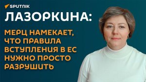 Лазоркина: Мерц намекает, что правила вступления в ЕС нужно просто разрушить
