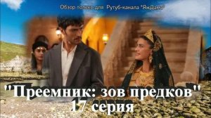 Впечатления от 17 серии турецкого сериала "Преемник: зов предков"