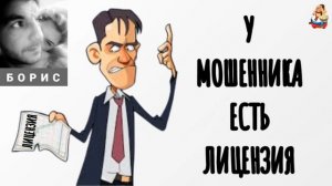 Борис. У МОШЕННИКА ЕСТЬ ЛИЦЕНЗИЯ