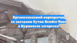 Rendez-Vous остановил работу бутика в Куршевеле после пожара в отеле