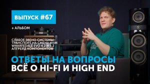 Ответы на вопросы. Всё о Hi-Fi и High End | Выпуск 67