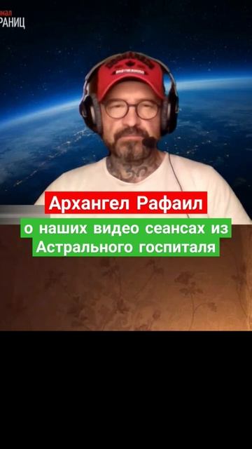 АРХАНГЕЛ РАФАИЛ, О НАШИХ ВИДЕОСЕАНСАХ ИЗ АСТРАЛЬНОГО ГОСПИТАЛЯ