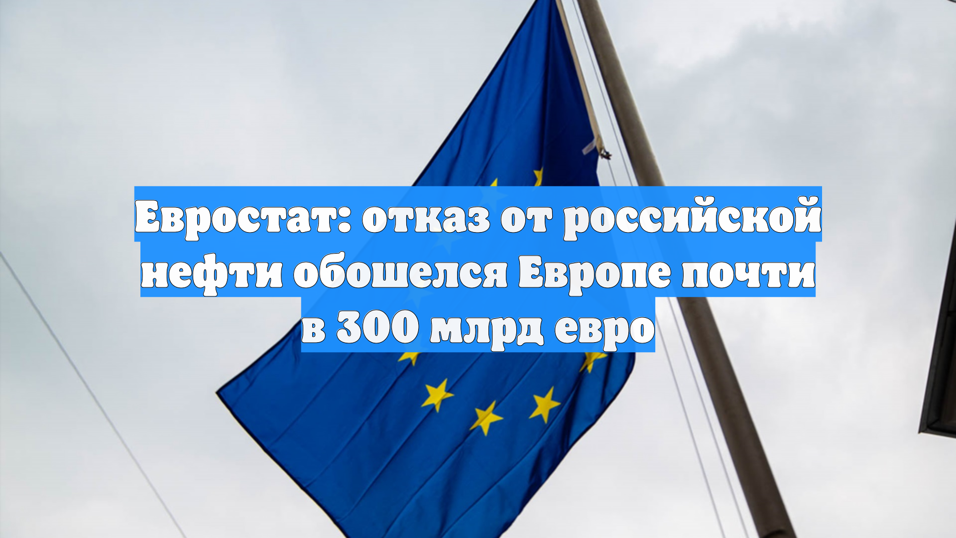 Евростат: отказ от российской нефти обошелся Европе почти в 300 млрд евро смотреть онлайн