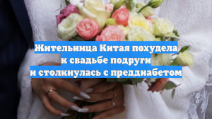 Жительница Китая похудела к свадьбе подруги и столкнулась с преддиабетом