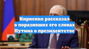 Кириенко раскрыл, какие слова Путина о президентстве его поразили