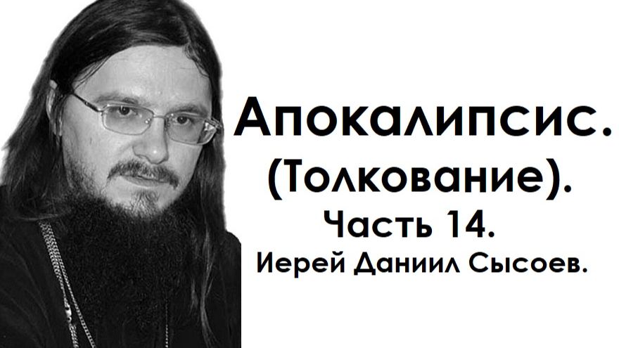 Толкование книги Апокалипсис. Часть 14. Иерей Даниил Сысоев. смотреть онлайн