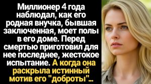 ИСТОРИИ ИЗ ЖИЗНИ/Миллионер 4 года наблюдал, что его родная внучка моет полы в его доме
