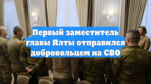 Первый заместитель главы Ялты отправился добровольцем на СВО