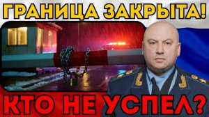 ГРАНИЦА НА ЗАМКЕ!  Суровикин опустил Железный занавес в 00:00. Кто не успел сбежать?
