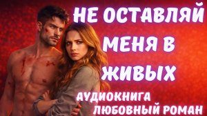 АУДИОКНИГА: НЕ ОСТАВЛЯЙ МЕНЯ В ЖИВЫХ СЛУШАТЬ ЛЮБОВНЫЙ РОМАН