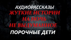 СТРАШНЫЕ РАССКАЗЫ НА НОЧЬ-ПОРОЧНЫЕ ДЕТИ