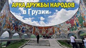 Арка Дружбы народов в Грузии: забытый символ, невероятная панорама и эмоции на пределе