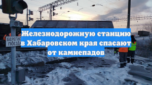 Железнодорожную станцию в Хабаровском края спасают от камнепадов