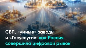 СБП, «умные» заводы и «Госуслуги»: как Россия совершила цифровой рывок
