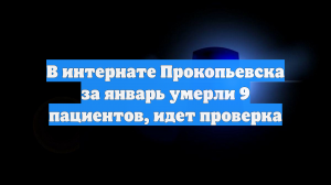 В интернате Прокопьевска за январь умерли девять пациентов, идет проверка