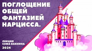 ПОГЛОЩЕНИЕ ОБЩЕЙ ФАНТАЗИЕЙ НАРЦИССА.
