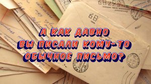 А как давно вы писали кому-то обычное бумажное письмо / Статья - в Видео / Архив от 24.05.2022
