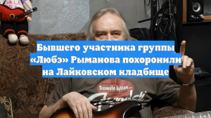 Бывшего участника группы «Любэ» Рыманова похоронили на Лайковском кладбище