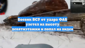 Боевик ВСУ от удара ФАБ улетел на высоту девятиэтажки и попал на видео