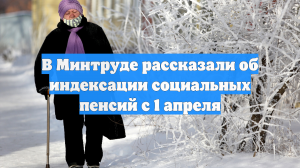 Минтруд сообщил об индексации социальных пенсий с 1 апреля