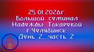 25.01.2026. Большой семинар Надежды Токаревой  г.Челябинск. День 2, часть 2.