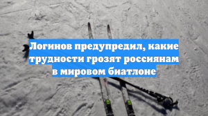 Логинов предупредил, какие трудности грозят россиянам в мировом биатлоне