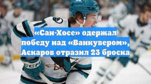 «Сан-Хосе» одержал победу над «Ванкувером», Аскаров отразил 23 броска