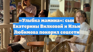 Екатерина Вилкова показала повзрослевшего сына от Ильи Любимова