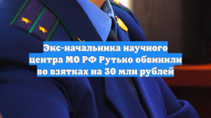 Экс-начальника научного центра МО Рутько просят приговорить к 16 годам
