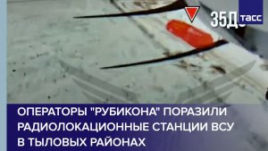 Операторы "Рубикона" поразили радиолокационные станции ВСУ в тыловых районах