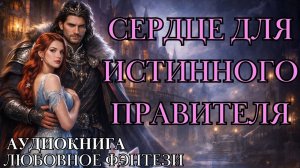 ЛЮБОВНОЕ ФЭНТЕЗИ: СЕРДЦЕ ДЛЯ ИСТИННОГО ПРАВИТЕЛЯ СЛУШАТЬ АУДИОКНИГА