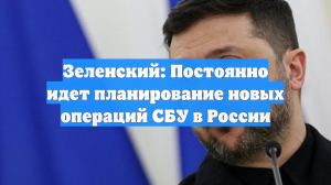Зеленский: Постоянно идет планирование новых операций СБУ в России