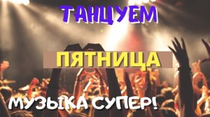 ЧЕТВЕРГ маленькая ПЯТНИЦА! ВРЕМЯ ТАНЦЕВАТЬ! Отличная танцевальная музыка Слушать и Танцевать Онлайн