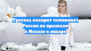 Трусова покорит чемпионат России по прыжкам в Москве в январе
